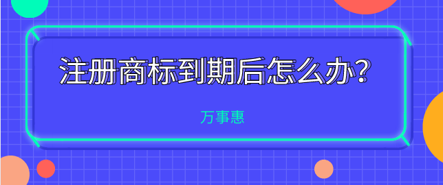 注冊(cè)商標(biāo)到期后怎么辦？