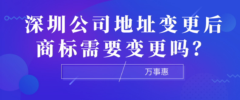 深圳公司地址變更后商標(biāo)需要變更嗎？