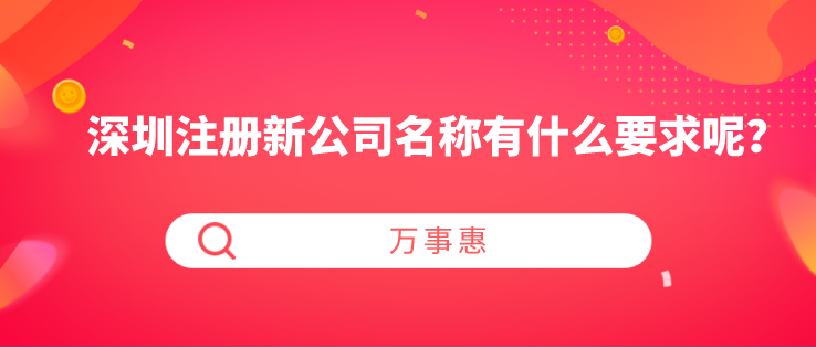 深圳注冊(cè)新公司名稱(chēng)有什么要求呢？-萬(wàn)事惠財(cái)稅