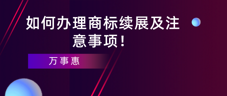 如何辦理商標(biāo)續(xù)展及注意事項(xiàng)！