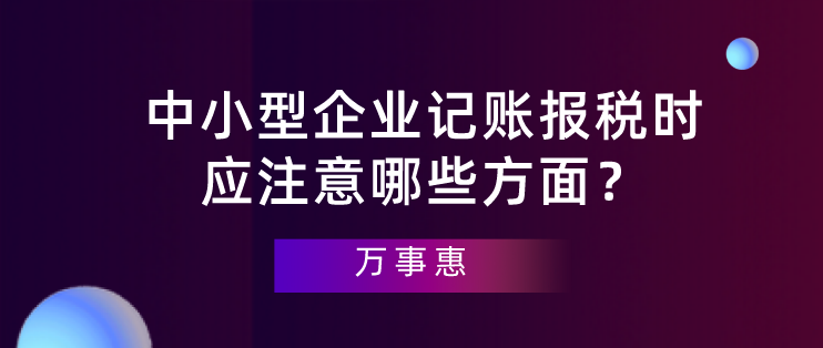 【深圳代理記賬】中小型企業(yè)記賬報(bào)稅時(shí)應(yīng)注意哪些方面？