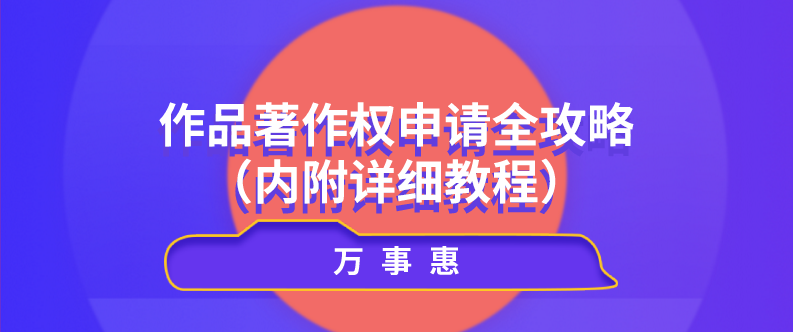 作品著作權(quán)申請(qǐng)全攻略（內(nèi)附詳細(xì)教程）