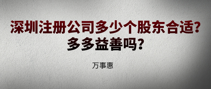 深圳注冊(cè)公司多少個(gè)股東合適？多多益善嗎？