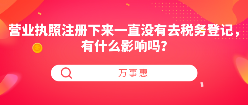 營業(yè)執(zhí)照注冊(cè)下來一直沒有去稅務(wù)登記，有什么影響嗎？