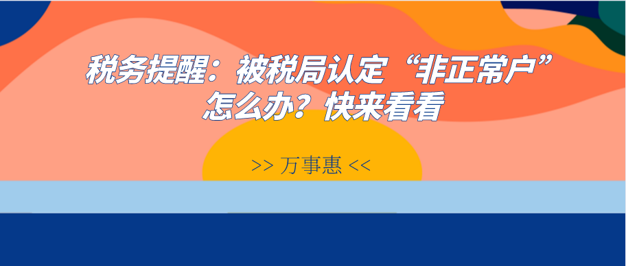 稅務(wù)提醒：被稅局認(rèn)定“非正常戶”怎么辦？快來看看