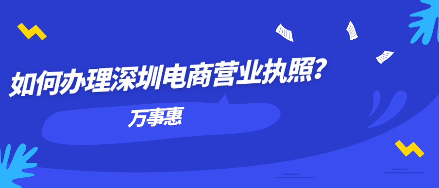 如何辦理深圳電商營(yíng)業(yè)執(zhí)照？-萬事惠