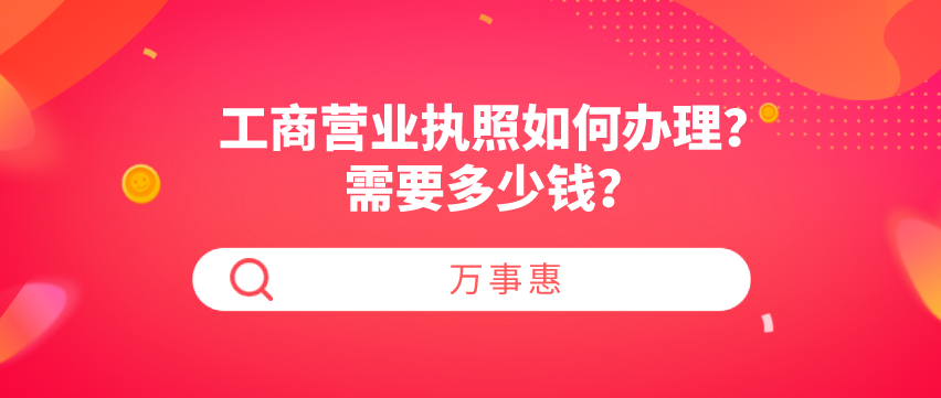 工商營(yíng)業(yè)執(zhí)照如何辦理？需要多少錢？-萬事惠