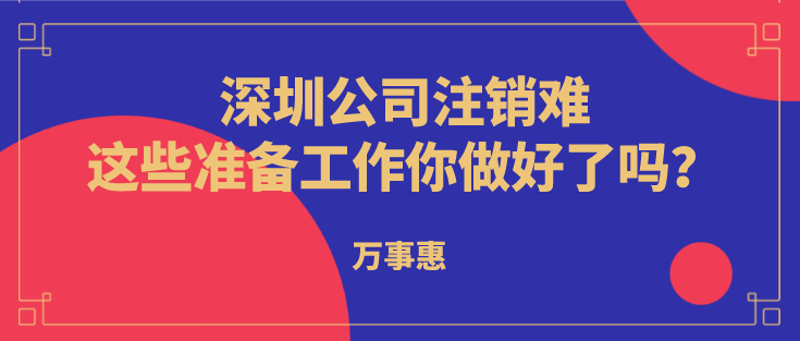 深圳公司注銷難？這些準(zhǔn)備工作你做好了嗎？  