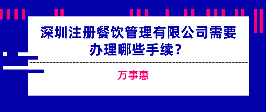 深圳注冊餐飲管理有限公司需要辦理哪些手續(xù)？-萬事惠  