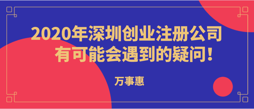 2020年深圳創(chuàng)業(yè)注冊公司有可能會(huì)遇到的疑問！