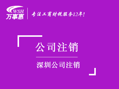 深圳公司注銷_工商營業(yè)執(zhí)照注銷流程和材料_代辦注銷公司費(fèi)用-萬事惠