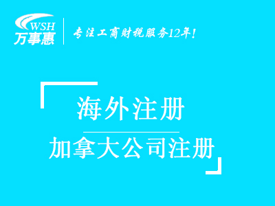 加拿大公司注冊_代辦海外公司注冊_公司注冊流程與費(fèi)用-深圳萬事惠